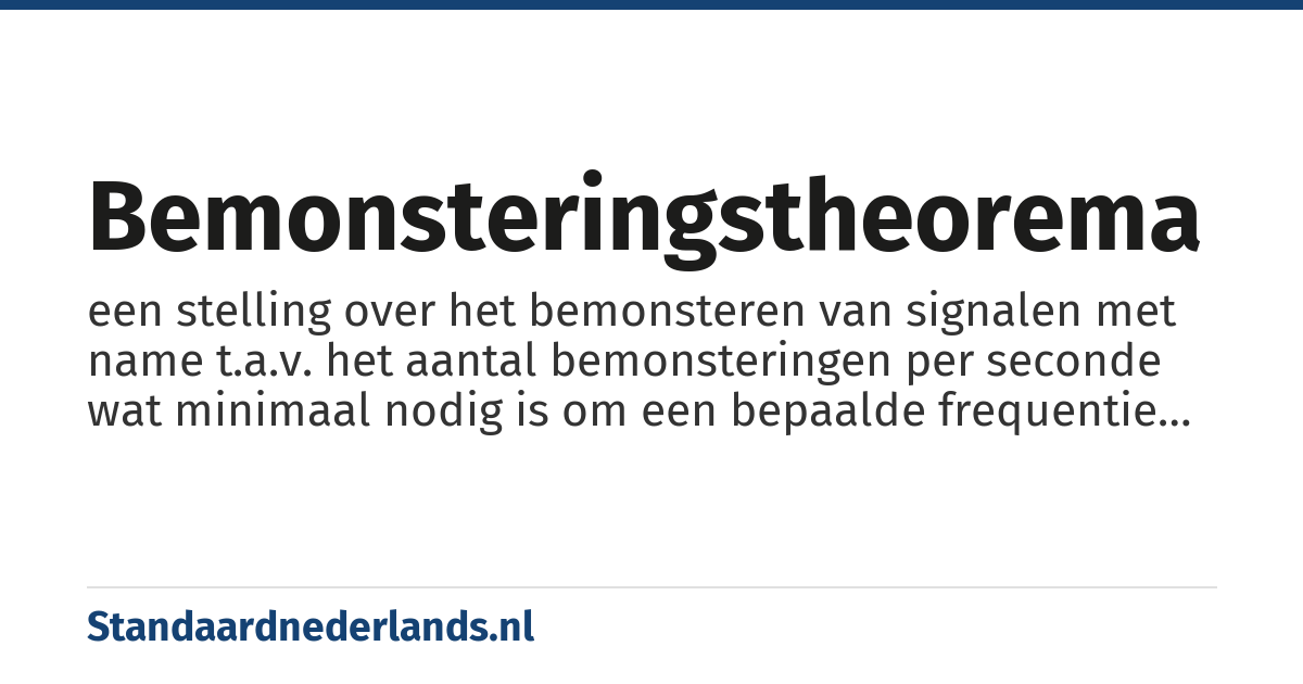 bemonsteringstheorema: een stelling over het bemonsteren van signalen met name t.a.v. het aantal bemonsteringen per seconde wat minimaal nodig is om een bepaalde frequentie digitaal te kunnen representeren