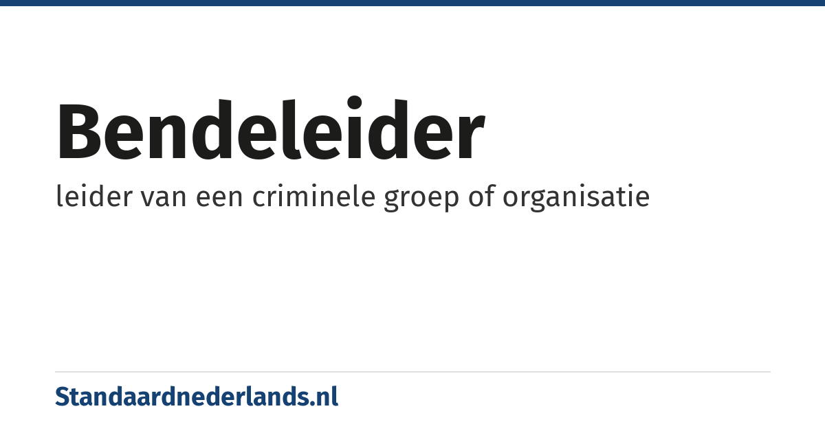 bendeleider: leider van een criminele groep of organisatie