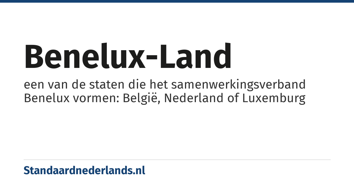 Benelux-land: een van de staten die het samenwerkingsverband Benelux vormen: België, Nederland of Luxemburg