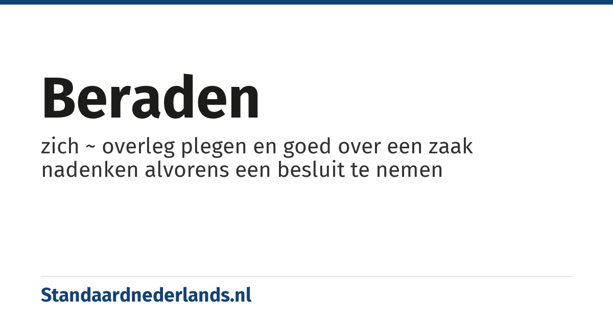 beraden: zich ~ overleg plegen en goed over een zaak nadenken alvorens een besluit te nemen