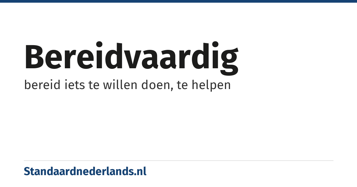 bereidvaardig: bereid iets te willen doen, te helpen