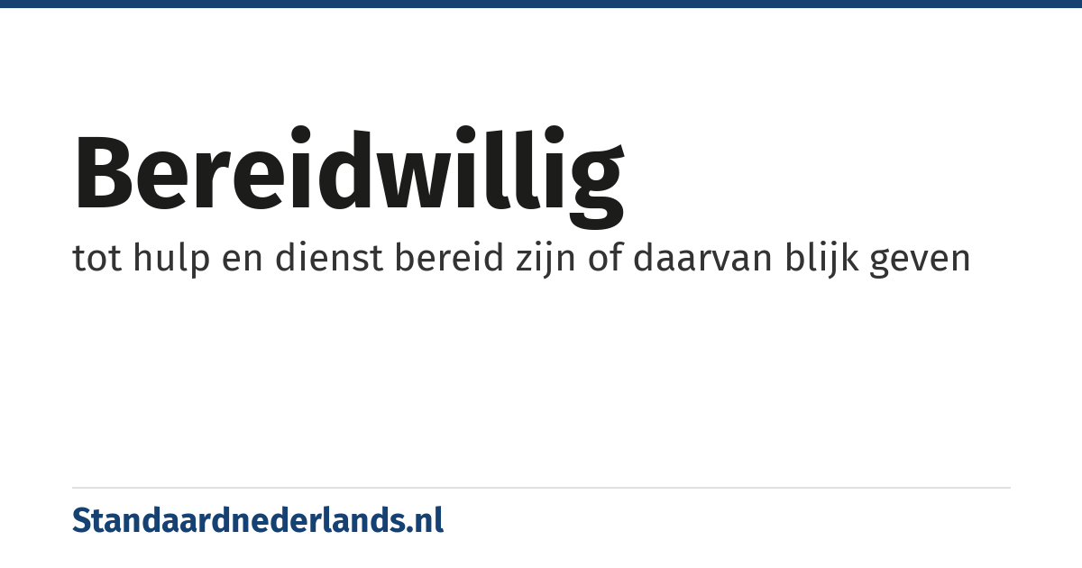 bereidwillig: tot hulp en dienst bereid zijn of daarvan blijk geven