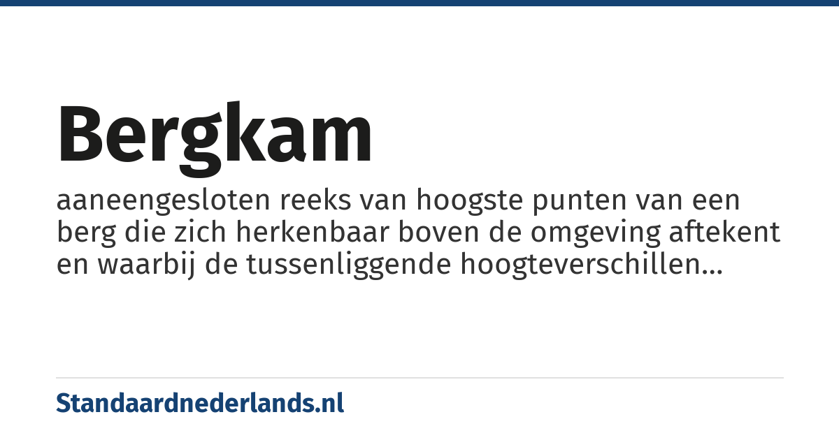 bergkam: aaneengesloten reeks van hoogste punten van een berg die zich herkenbaar boven de omgeving aftekent en waarbij de tussenliggende hoogteverschillen relatief klein zijn