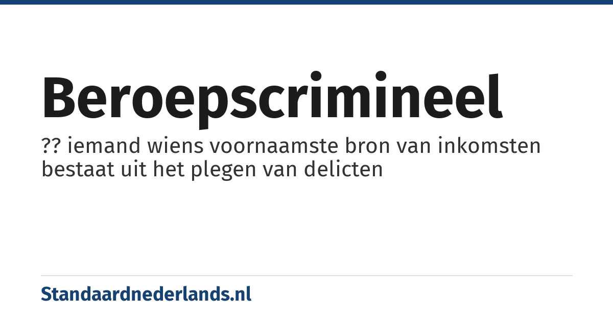 beroepscrimineel: ?? iemand wiens voornaamste bron van inkomsten bestaat uit het plegen van delicten