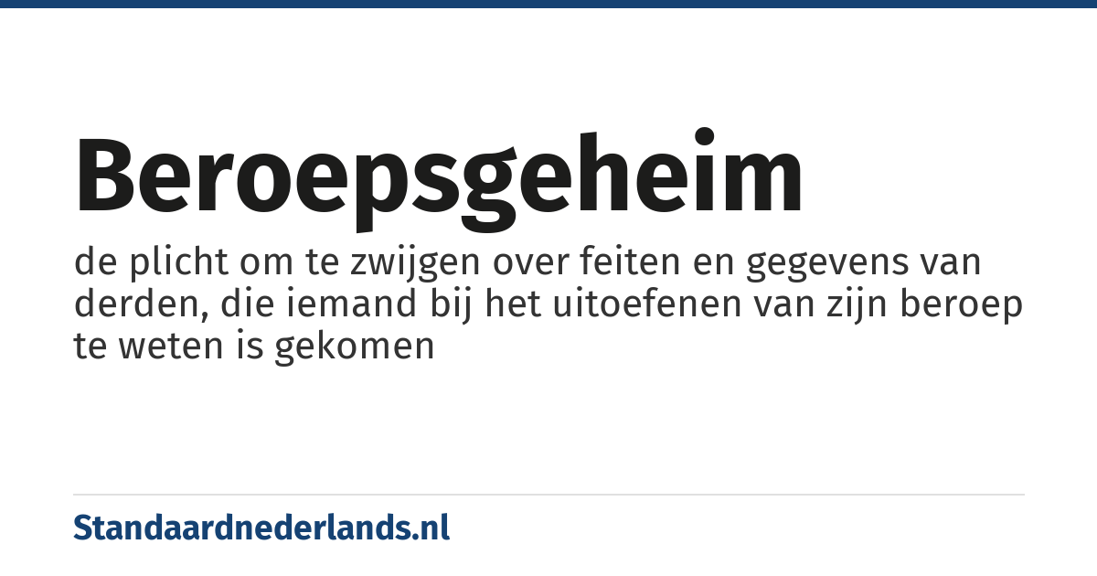 beroepsgeheim: de plicht om te zwijgen over feiten en gegevens van derden, die iemand bij het uitoefenen van zijn beroep te weten is gekomen