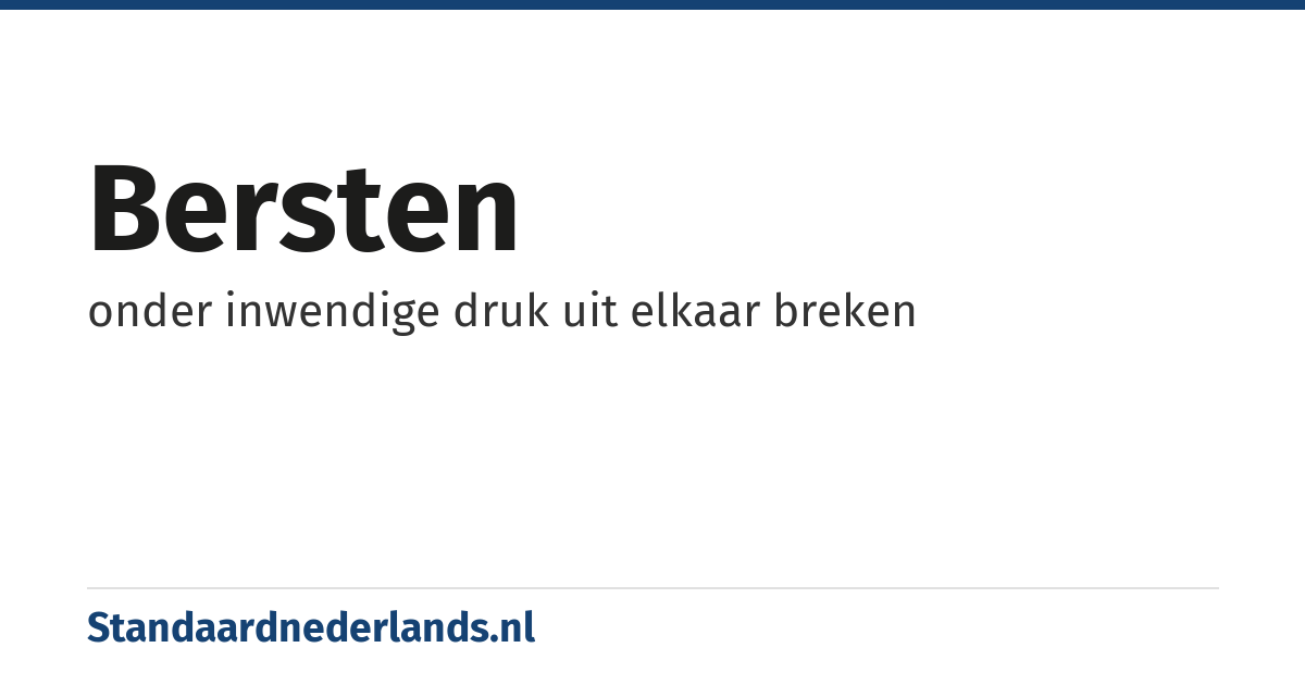 bersten: onder inwendige druk uit elkaar breken