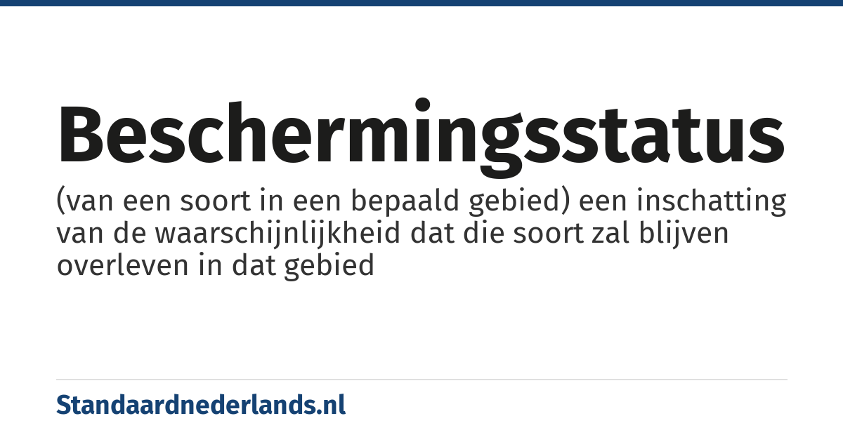 beschermingsstatus: (van een soort in een bepaald gebied) een inschatting van de waarschijnlijkheid dat die soort zal blijven overleven in dat gebied