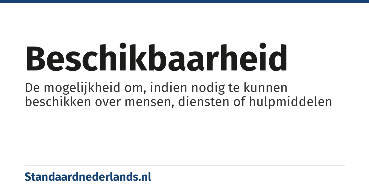 beschikbaarheid: De mogelijkheid om, indien nodig te kunnen beschikken over mensen, diensten of hulpmiddelen