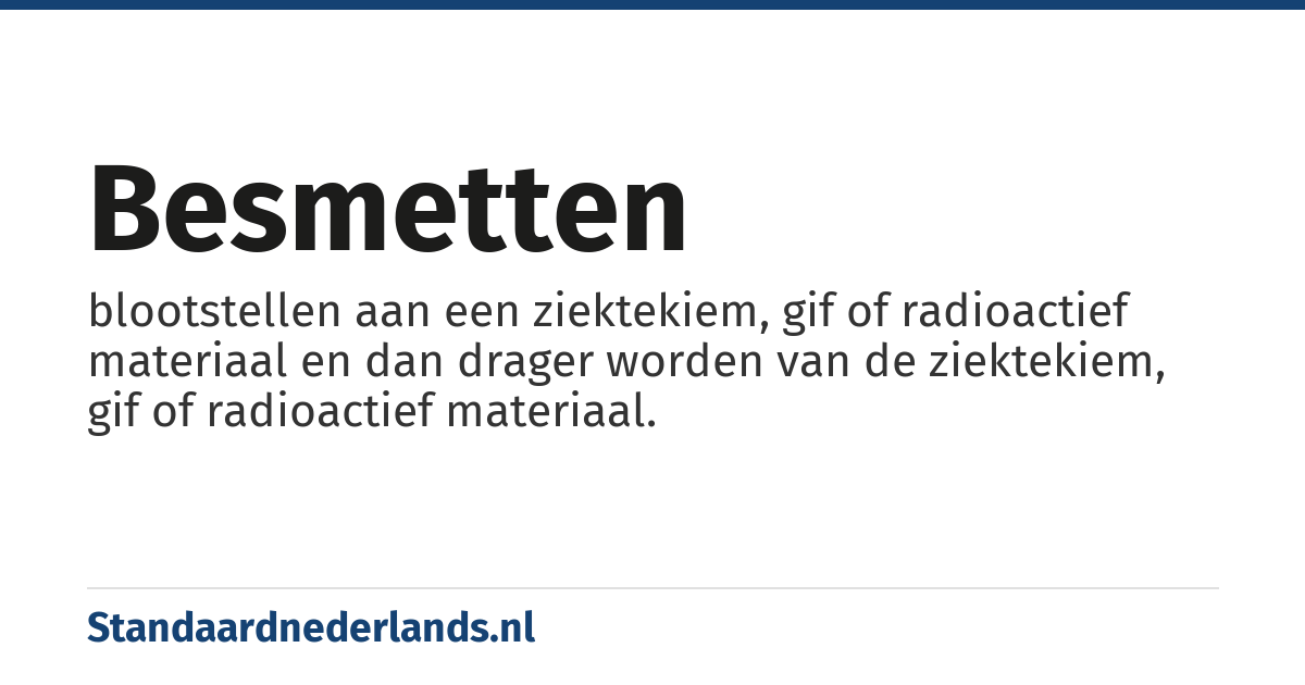 besmetten: blootstellen aan een ziektekiem, gif of radioactief materiaal en dan drager worden van de ziektekiem, gif of radioactief materiaal.