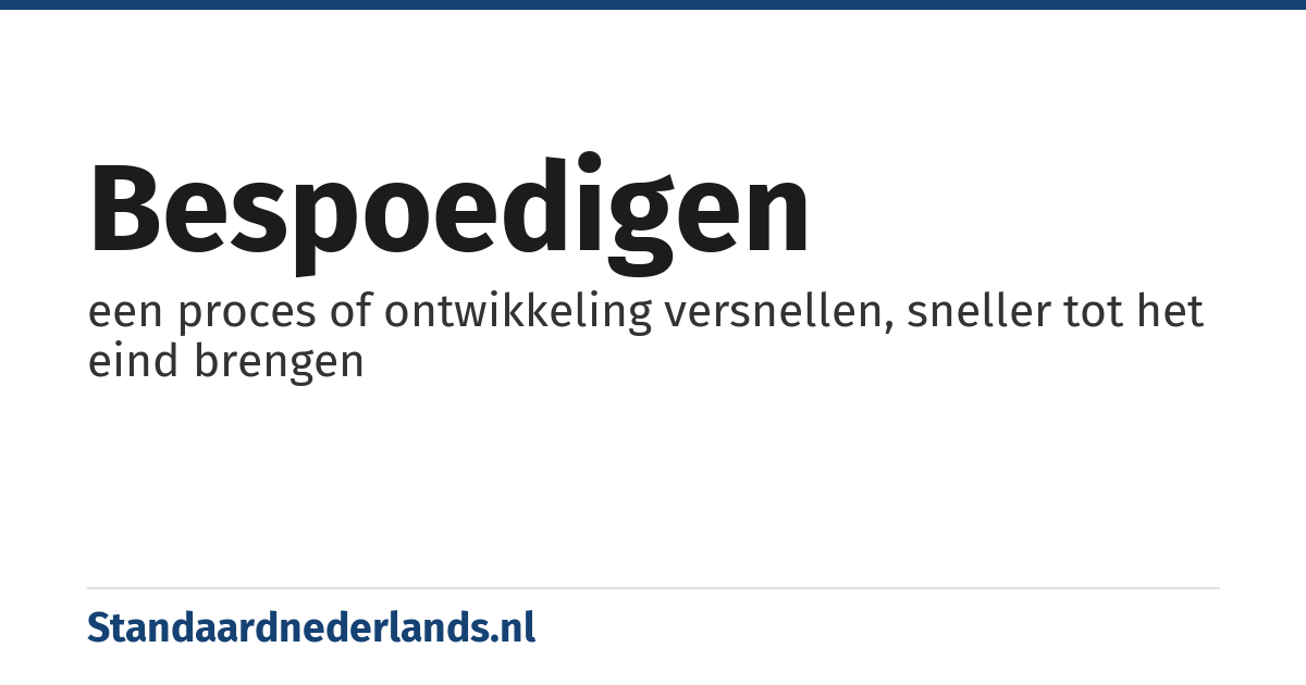 bespoedigen: een proces of ontwikkeling versnellen, sneller tot het eind brengen