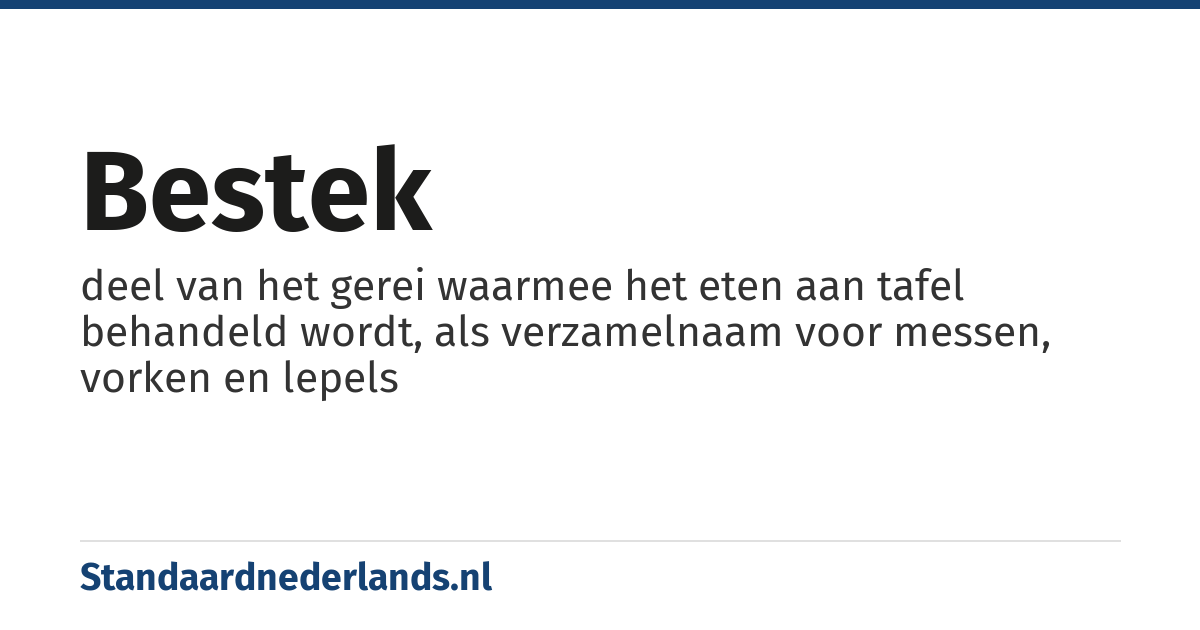 bestek: deel van het gerei waarmee het eten aan tafel behandeld wordt, als verzamelnaam voor messen, vorken en lepels