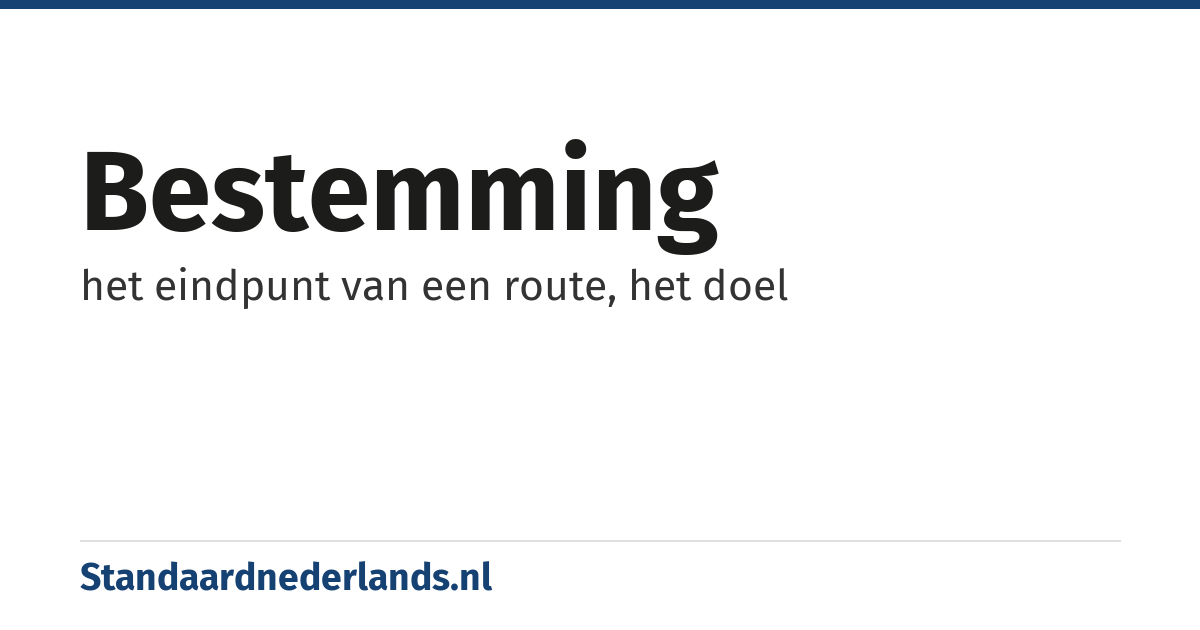 bestemming: het eindpunt van een route, het doel