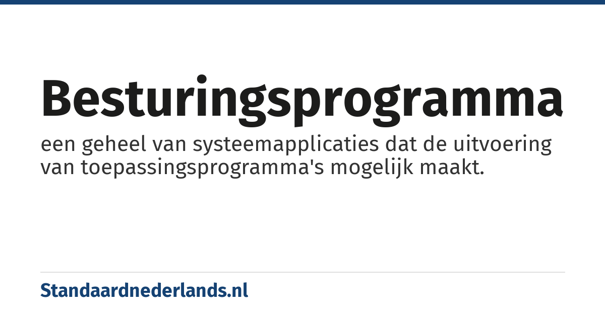 besturingsprogramma: een geheel van systeemapplicaties dat de uitvoering van toepassingsprogramma's mogelijk maakt.