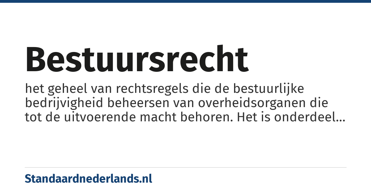 bestuursrecht: het geheel van rechtsregels die de bestuurlijke bedrijvigheid beheersen van overheidsorganen die tot de uitvoerende macht behoren. Het is onderdeel van het publiekrecht.