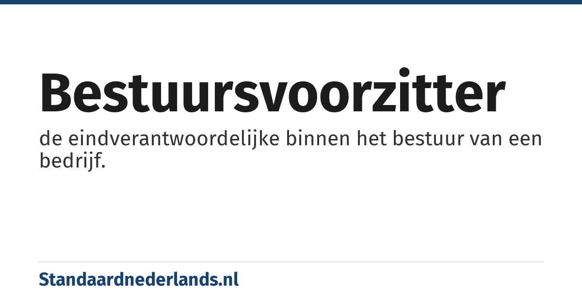 bestuursvoorzitter: de eindverantwoordelijke binnen het bestuur van een bedrijf.