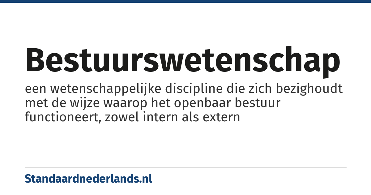 bestuurswetenschap: een wetenschappelijke discipline die zich bezighoudt met de wijze waarop het openbaar bestuur functioneert, zowel intern als extern