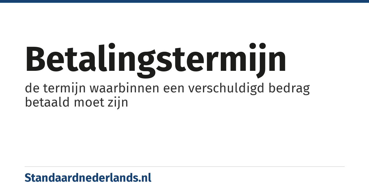 betalingstermijn: de termijn waarbinnen een verschuldigd bedrag betaald moet zijn