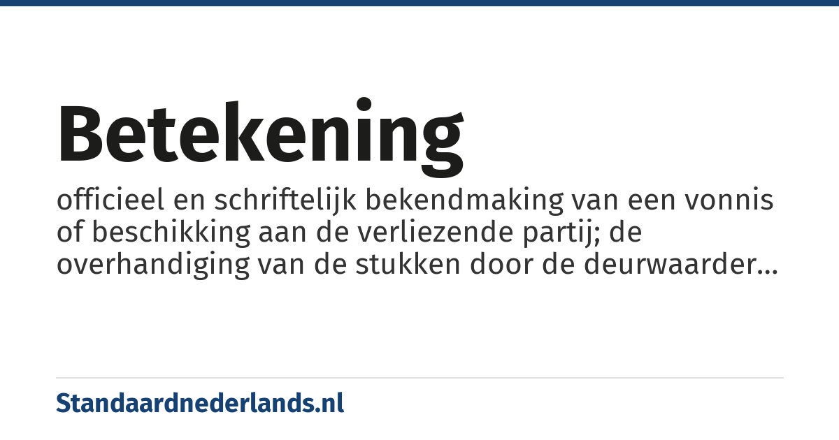 betekening: officieel en schriftelijk bekendmaking van een vonnis of beschikking aan de verliezende partij; de overhandiging van de stukken door de deurwaarder aan de geadresseerde