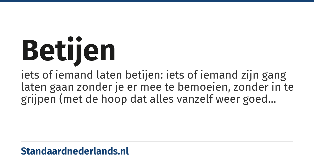 betijen: iets of iemand laten betijen: iets of iemand zijn gang laten gaan zonder je er mee te bemoeien, zonder in te grijpen (met de hoop dat alles vanzelf weer goed komt)