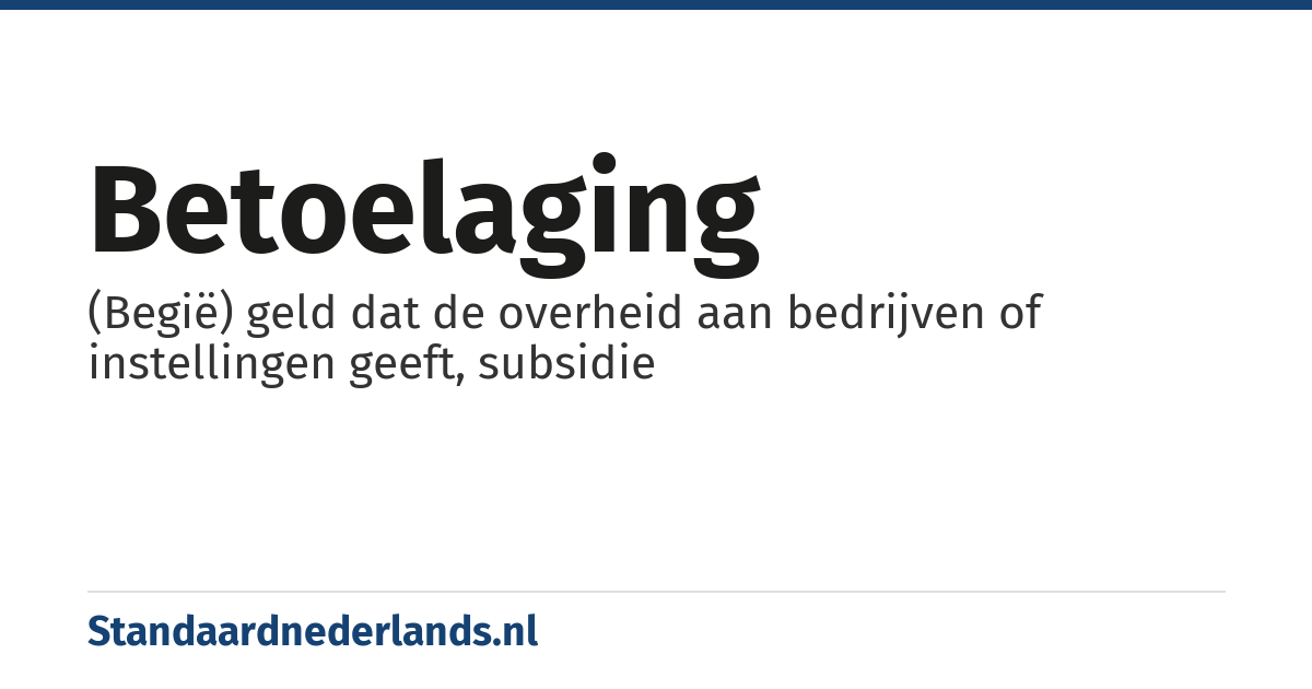 betoelaging: (Begië) geld dat de overheid aan bedrijven of instellingen geeft, subsidie