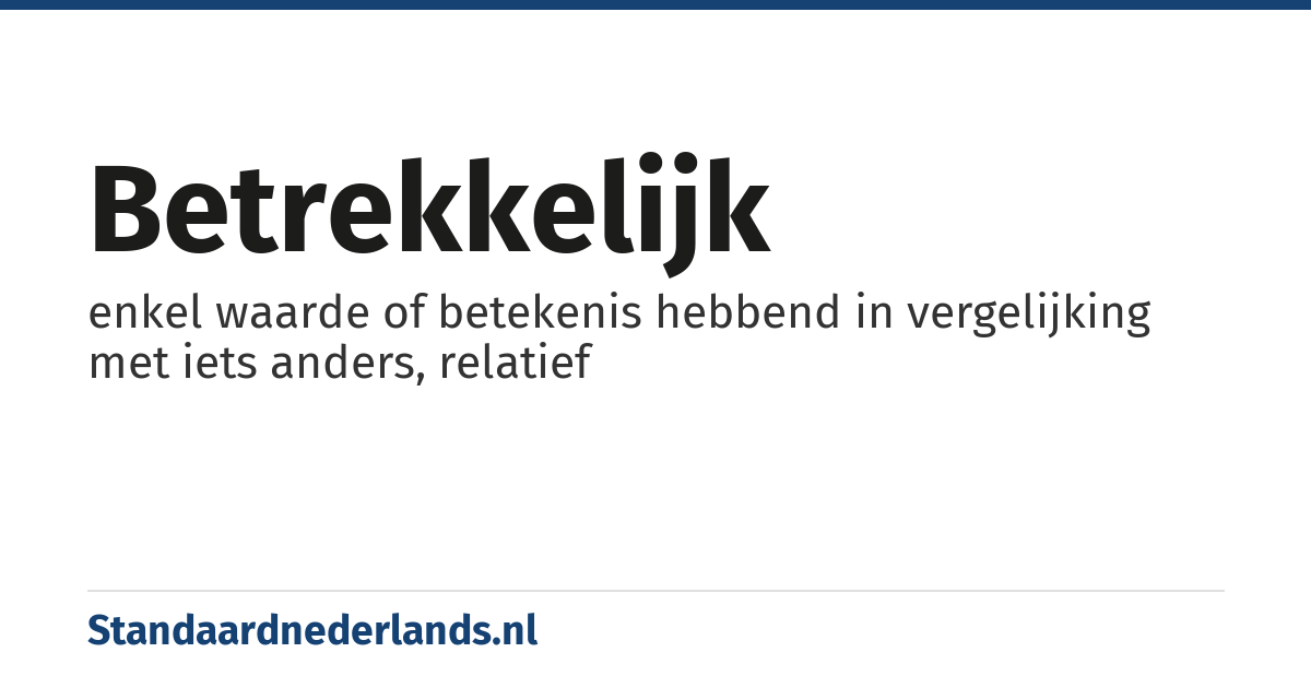 betrekkelijk: enkel waarde of betekenis hebbend in vergelijking met iets anders, relatief