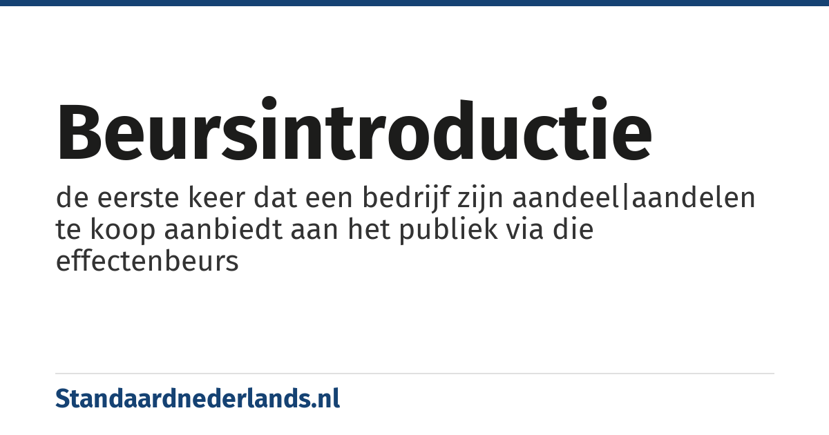 beursintroductie: de eerste keer dat een bedrijf zijn aandeel|aandelen te koop aanbiedt aan het publiek via die effectenbeurs