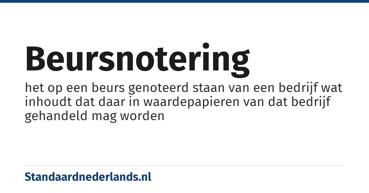 beursnotering: het op een beurs genoteerd staan van een bedrijf wat inhoudt dat daar in waardepapieren van dat bedrijf gehandeld mag worden