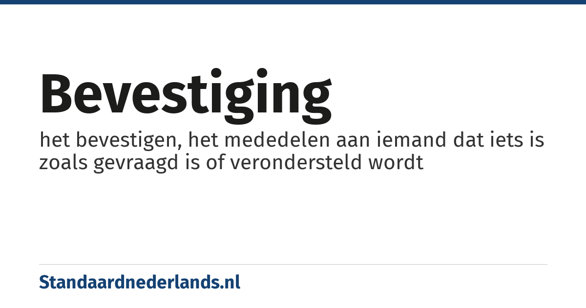 bevestiging: het bevestigen, het mededelen aan iemand dat iets is zoals gevraagd is of verondersteld wordt