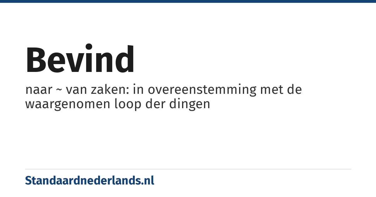 bevind: naar ~ van zaken: in overeenstemming met de waargenomen loop der dingen