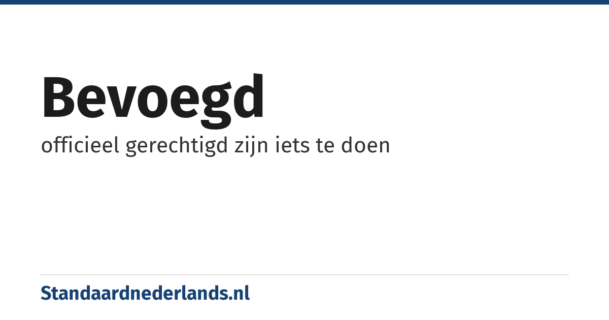 bevoegd: officieel gerechtigd zijn iets te doen