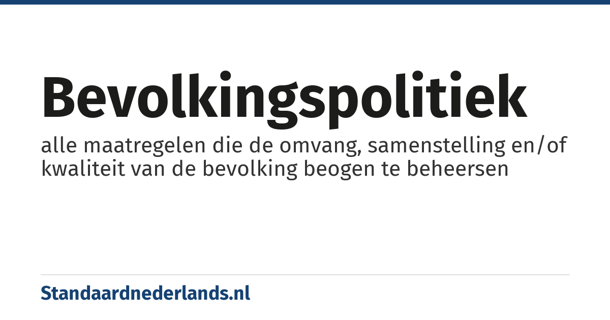 bevolkingspolitiek: alle maatregelen die de omvang, samenstelling en/of kwaliteit van de bevolking beogen te beheersen