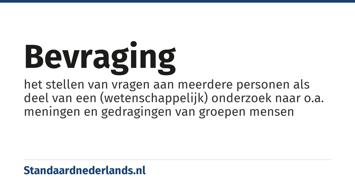 bevraging: het stellen van vragen aan meerdere personen als deel van een (wetenschappelijk) onderzoek naar o.a. meningen en gedragingen van groepen mensen