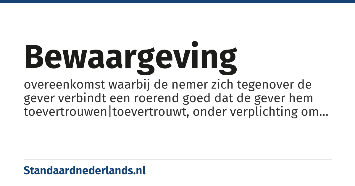 bewaargeving: overeenkomst waarbij de nemer zich tegenover de gever verbindt een roerend goed dat de gever hem toevertrouwen|toevertrouwt, onder verplichting om het te bewaren en in natura terug te geven