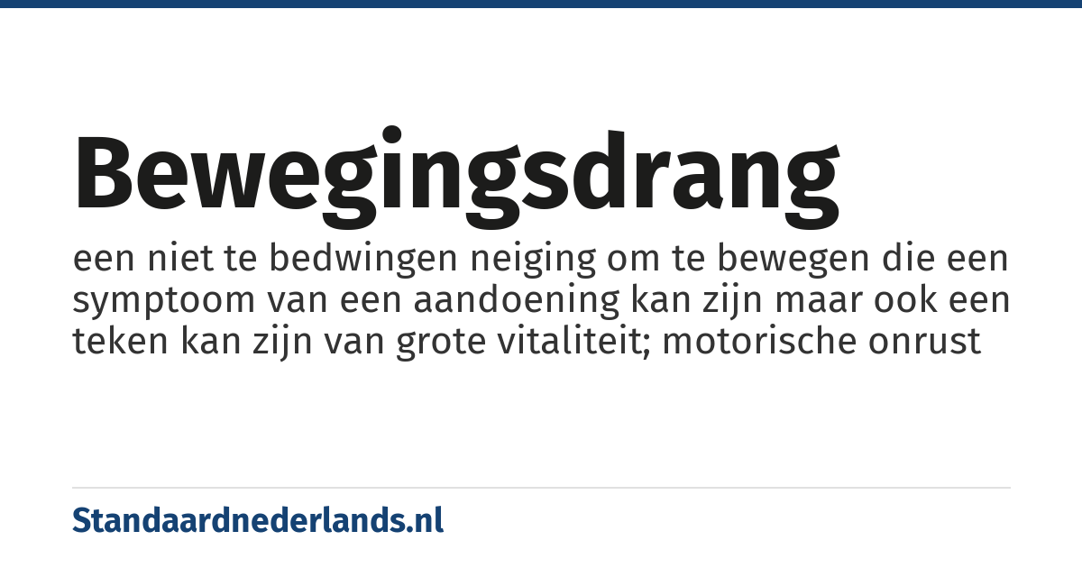 bewegingsdrang: een niet te bedwingen neiging om te bewegen die een symptoom van een aandoening kan zijn maar ook een teken kan zijn van grote vitaliteit; motorische onrust
