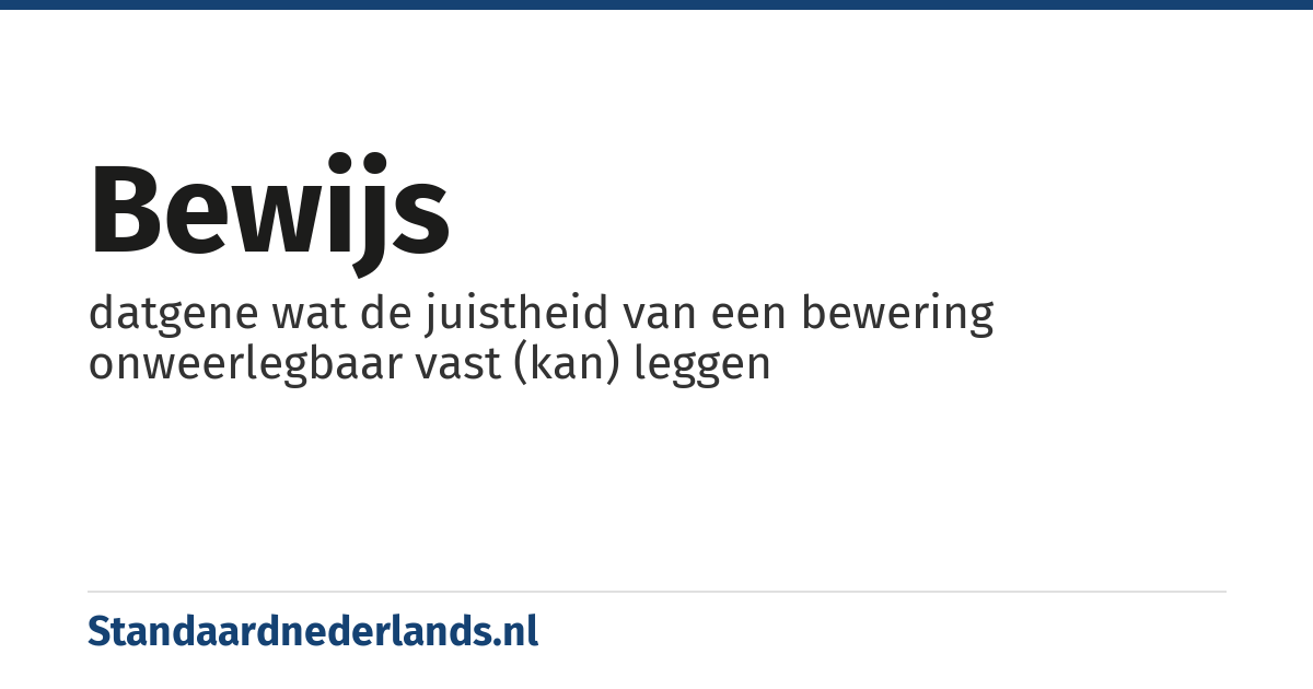 bewijs: datgene wat de juistheid van een bewering onweerlegbaar vast (kan) leggen