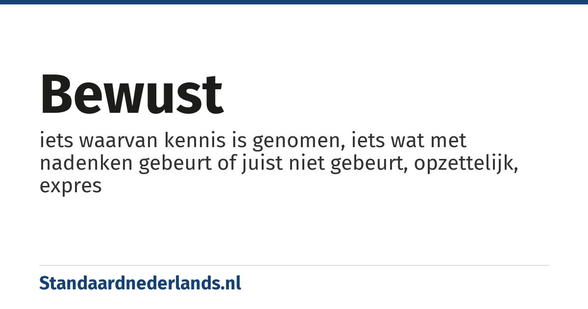 bewust: iets waarvan kennis is genomen, iets wat met nadenken gebeurt of juist niet gebeurt, opzettelijk, expres