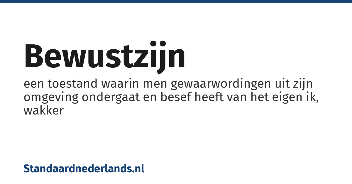 bewustzijn: een toestand waarin men gewaarwordingen uit zijn omgeving ondergaat en besef heeft van het eigen ik, wakker