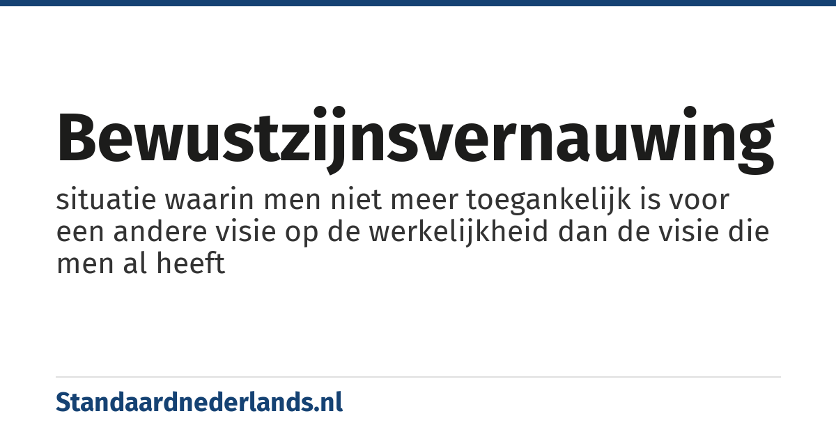 bewustzijnsvernauwing: situatie waarin men niet meer toegankelijk is voor een andere visie op de werkelijkheid dan de visie die men al heeft