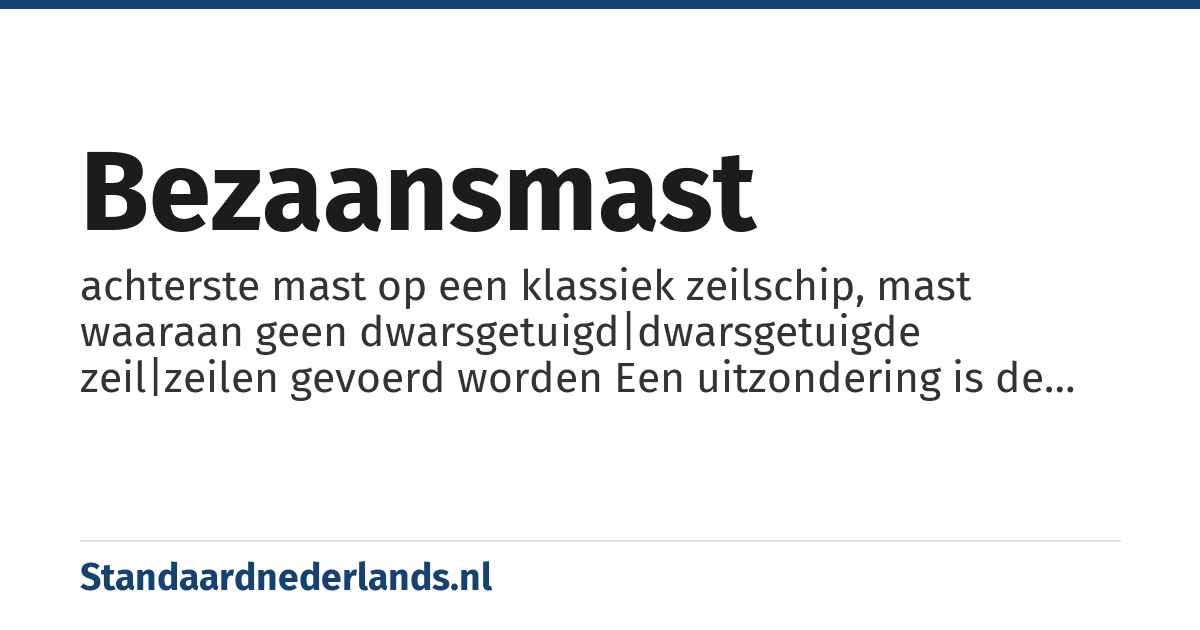 bezaansmast: achterste mast op een klassiek zeilschip, mast waaraan geen dwarsgetuigd|dwarsgetuigde zeil|zeilen gevoerd worden Een uitzondering is de haringbuis (16-e tot 19-e eeuw), die aan de bezaansmast een dwarsgetuigd zeil voer. Bij het binnenhalen van het net en achter anker liggend werd zo de boot op de wind gehouden. (zie o.a.'Schepen van de Gouden eeuw'onder redactie van R.Daalder en E.Spits)