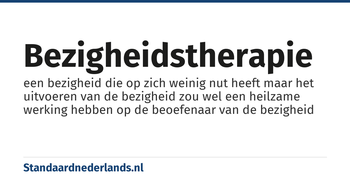 bezigheidstherapie: een bezigheid die op zich weinig nut heeft maar het uitvoeren van de bezigheid zou wel een heilzame werking hebben op de beoefenaar van de bezigheid
