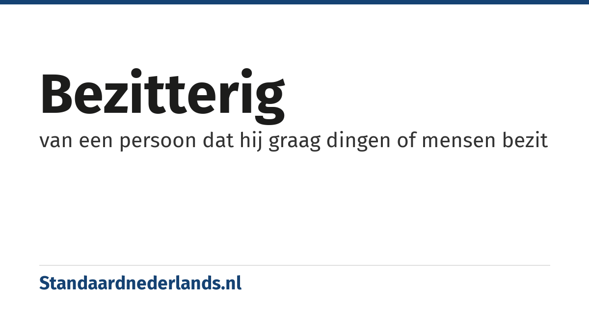 bezitterig: van een persoon dat hij graag dingen of mensen bezit