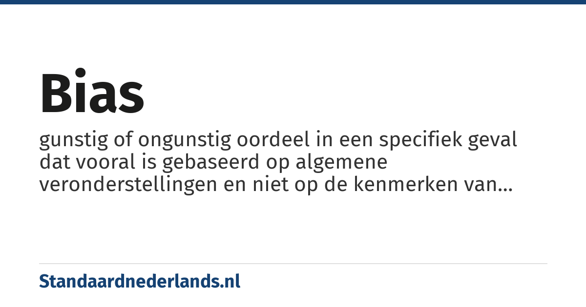 bias: gunstig of ongunstig oordeel in een specifiek geval dat vooral is gebaseerd op algemene veronderstellingen en niet op de kenmerken van het geval zelf