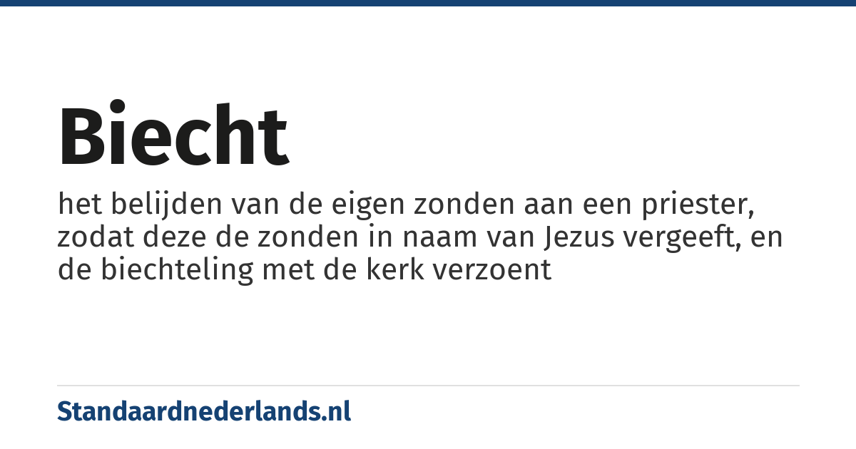biecht: het belijden van de eigen zonden aan een priester, zodat deze de zonden in naam van Jezus vergeeft, en de biechteling met de kerk verzoent