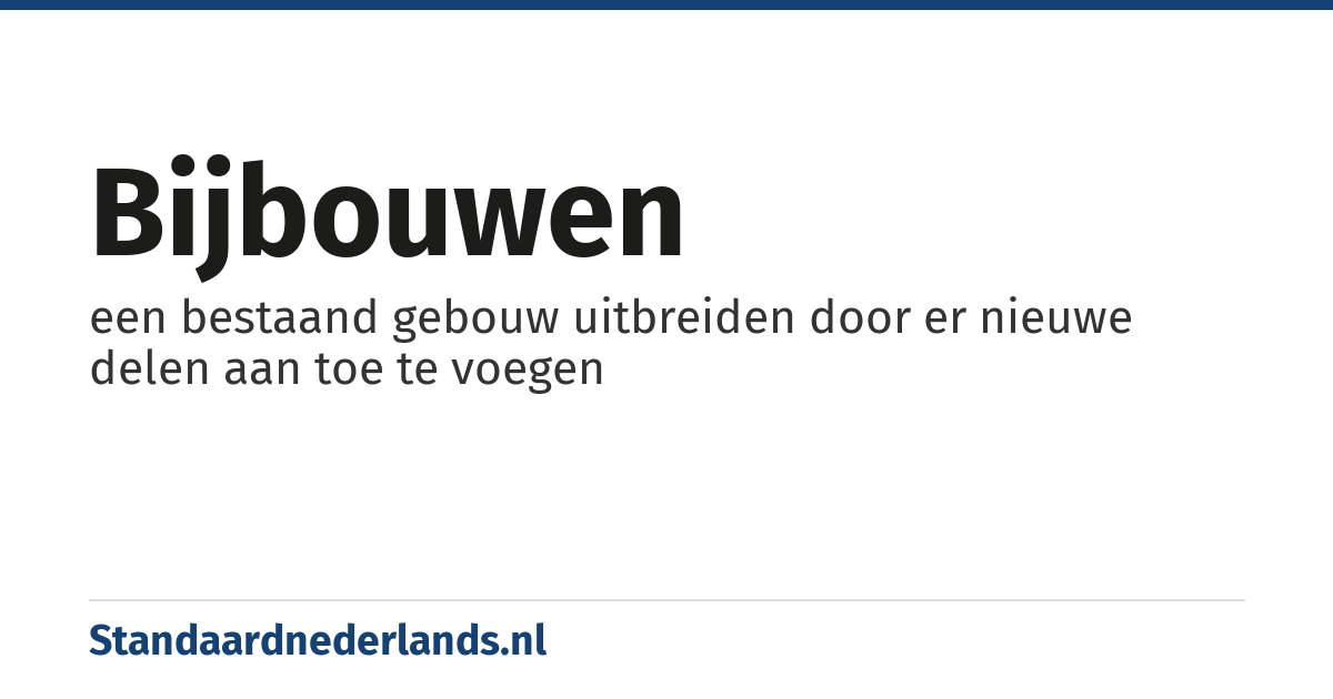 bijbouwen: een bestaand gebouw uitbreiden door er nieuwe delen aan toe te voegen