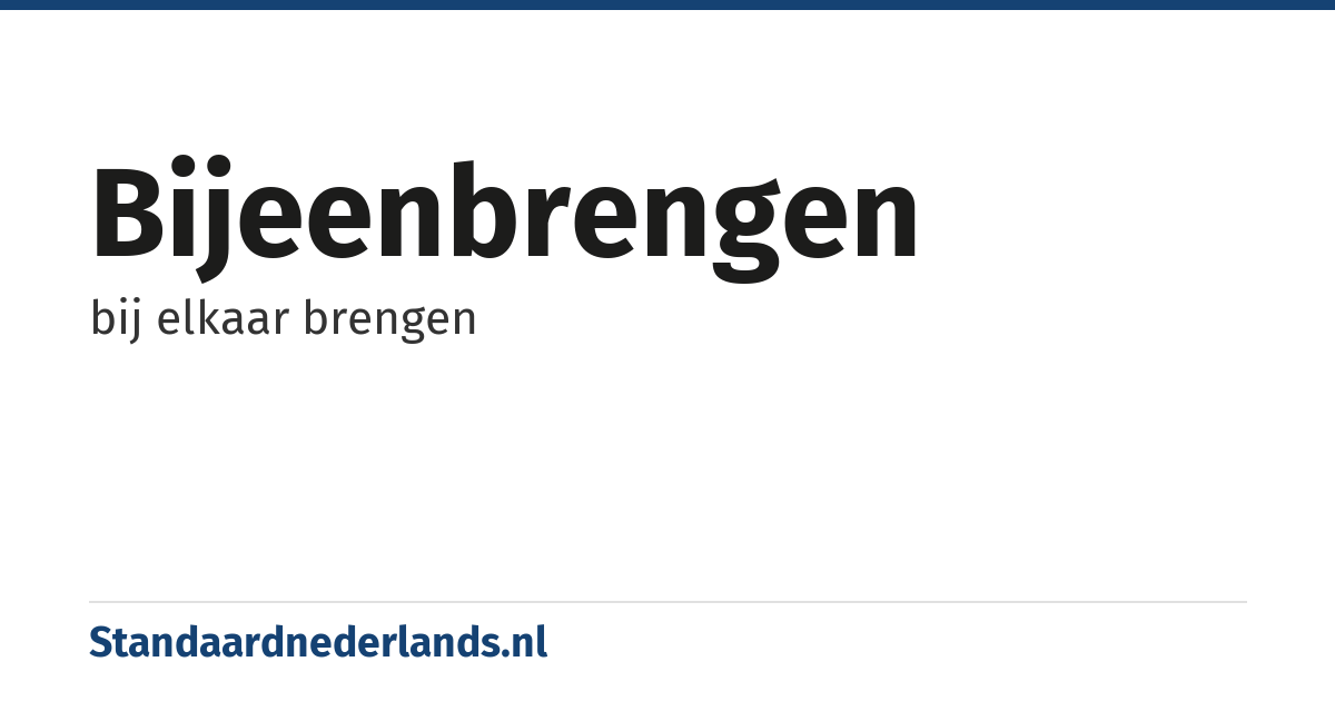 bijeenbrengen: bij elkaar brengen