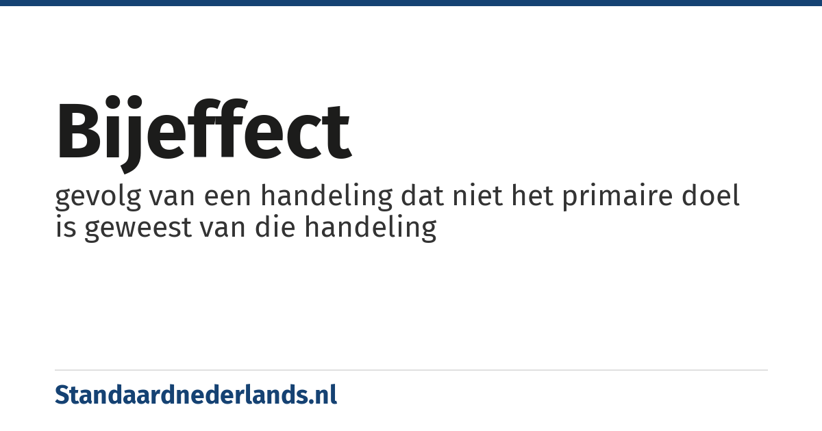 bijeffect: gevolg van een handeling dat niet het primaire doel is geweest van die handeling