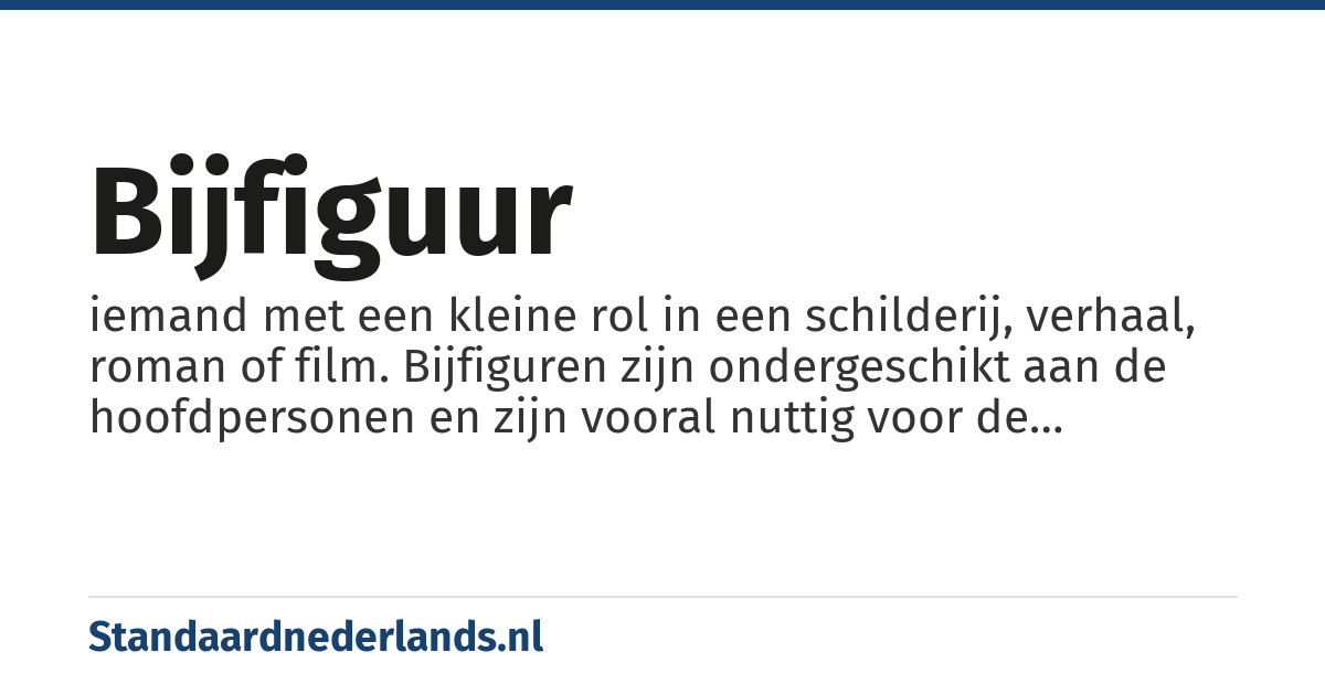 bijfiguur: iemand met een kleine rol in een schilderij, verhaal, roman of film. Bijfiguren zijn ondergeschikt aan de hoofdpersonen en zijn vooral nuttig voor de aanvulling van het verhaal, maar zeker niet altijd onbelangrijk.