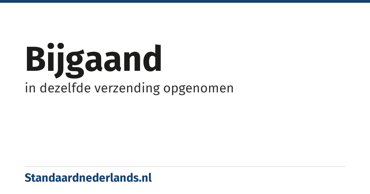 bijgaand: in dezelfde verzending opgenomen