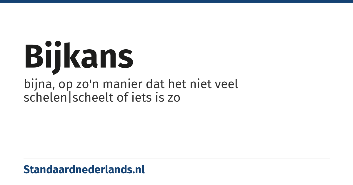 bijkans: bijna, op zo'n manier dat het niet veel schelen|scheelt of iets is zo