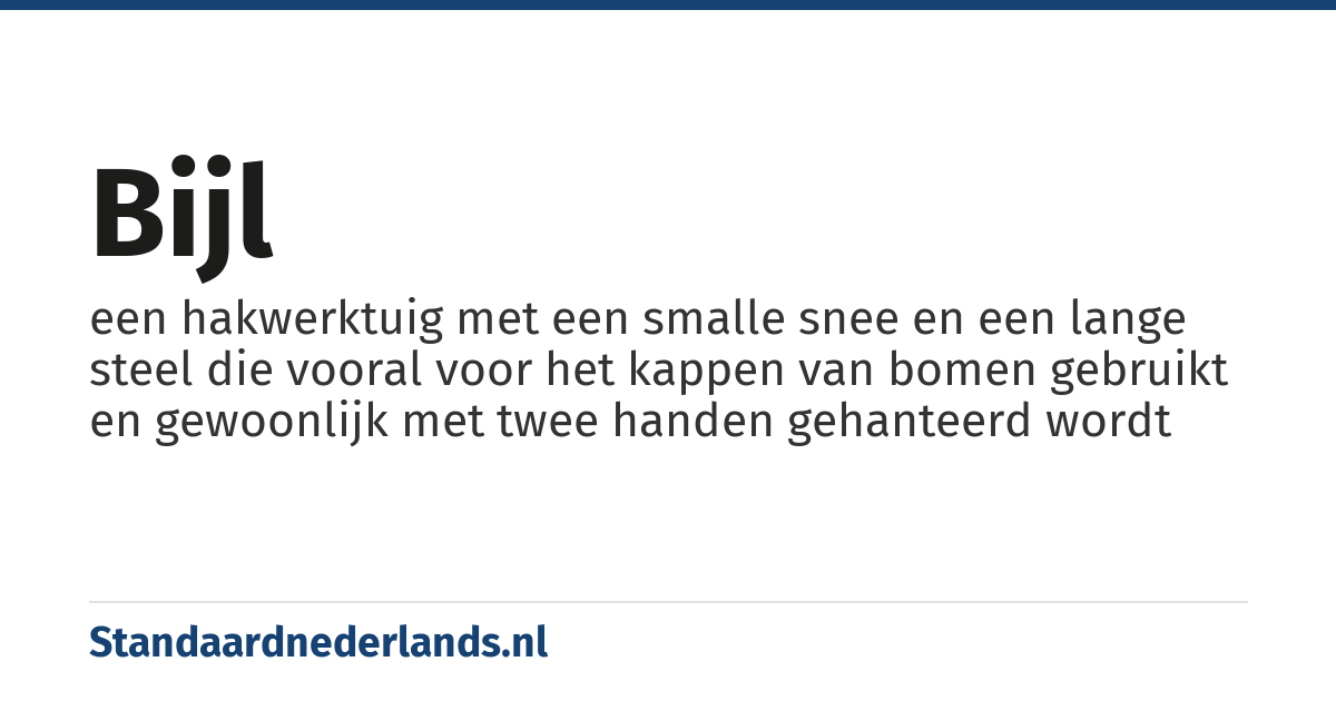 bijl: een hakwerktuig met een smalle snee en een lange steel die vooral voor het kappen van bomen gebruikt en gewoonlijk met twee handen gehanteerd wordt